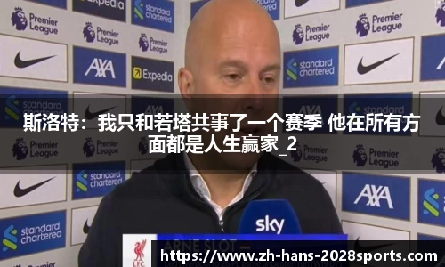 斯洛特：我只和若塔共事了一个赛季 他在所有方面都是人生赢家_2